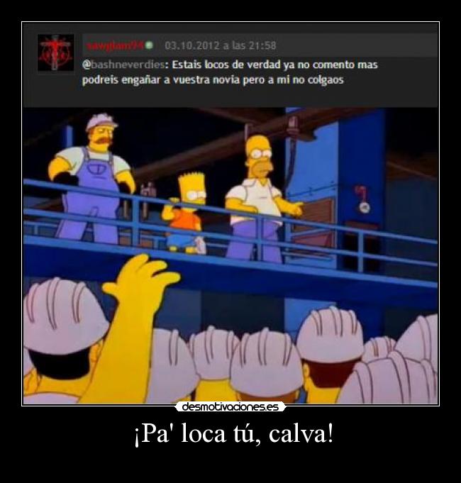 ¡Pa loca tú, calva! -