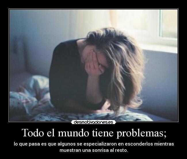 Todo el mundo tiene problemas; - 