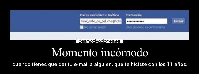Momento incómodo - cuando tienes que dar tu e-mail a alguien, que te hiciste con los 11 años.