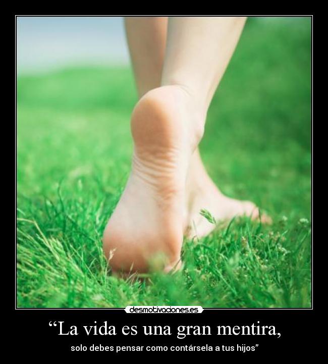 “La vida es una gran mentira, - solo debes pensar como contársela a tus hijos”