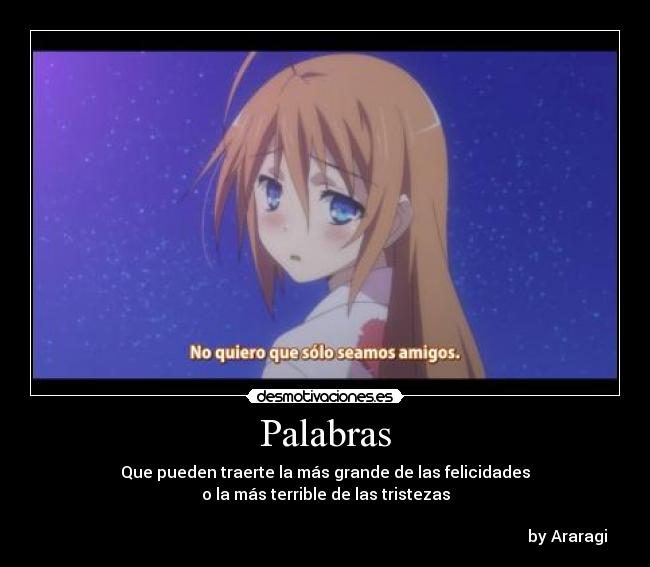 Palabras - Que pueden traerte la más grande de las felicidades
o la más terrible de las tristezas

                                                                                                                         by Araragi
