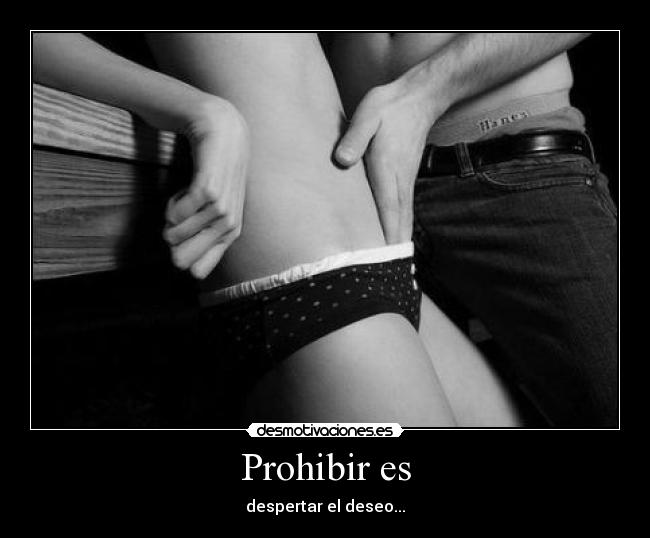 Prohibir es - despertar el deseo...
