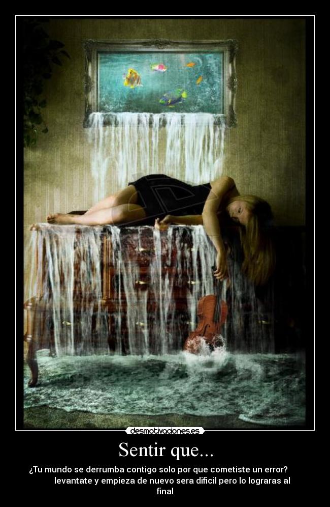 Sentir que... - ¿Tu mundo se derrumba contigo solo por que cometiste un error?       
       levantate y empieza de nuevo sera dificil pero lo lograras al
final