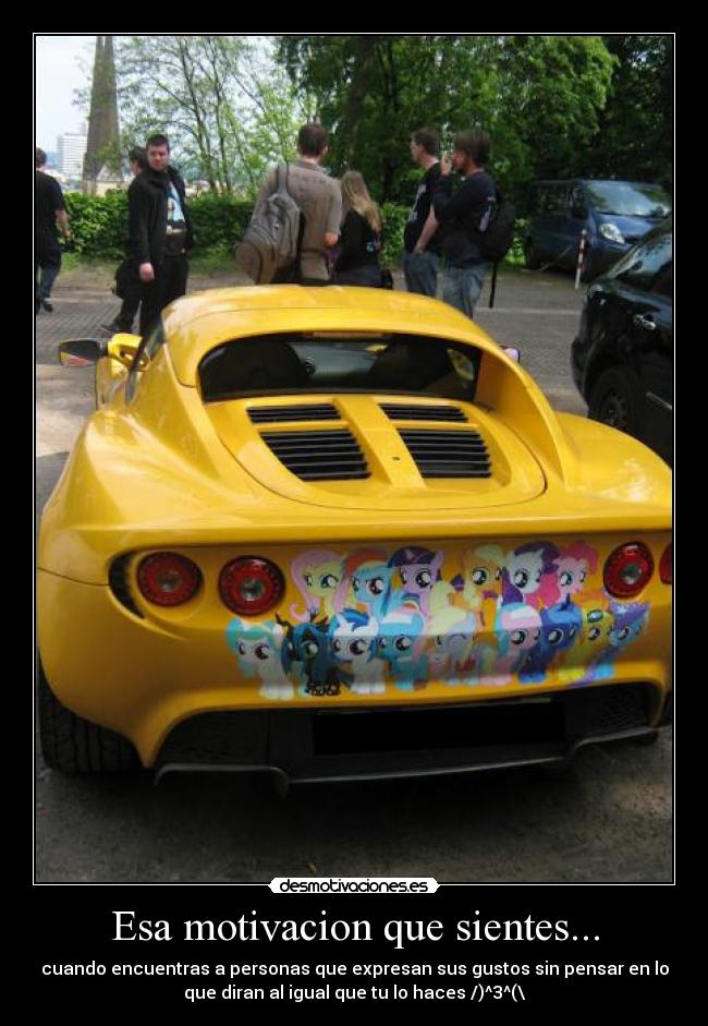 Esa motivacion que sientes... - cuando encuentras a personas que expresan sus gustos sin pensar en lo
que diran al igual que tu lo haces /)^3^(\