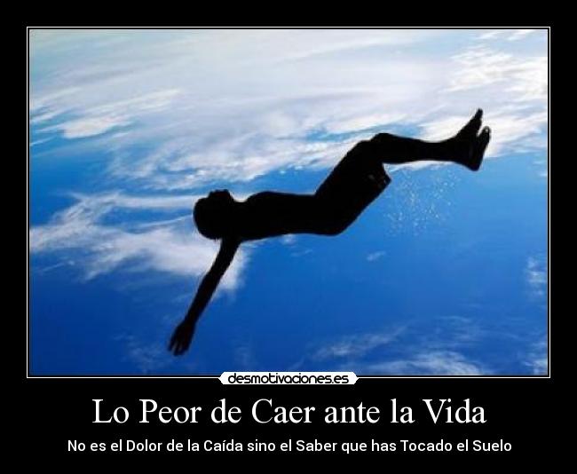 Lo Peor de Caer ante la Vida - No es el Dolor de la Caída sino el Saber que has Tocado el Suelo