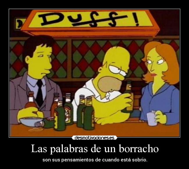 Las palabras de un borracho - son sus pensamientos de cuando está sobrio.