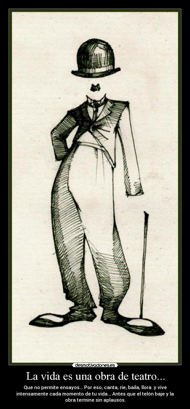 La vida es una obra de teatro... - Que no permite ensayos... Por eso, canta, ríe, baila, llora  y vive
intensamente cada momento de tu vida... Antes que el telón baje y la
obra termine sin aplausos.