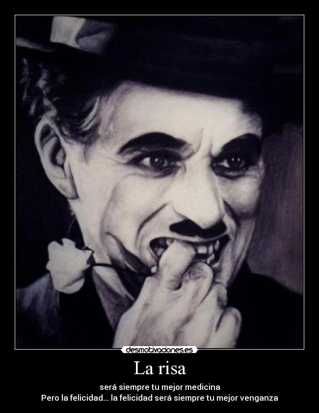 La risa - será siempre tu mejor medicina
Pero la felicidad... la felicidad será siempre tu mejor venganza