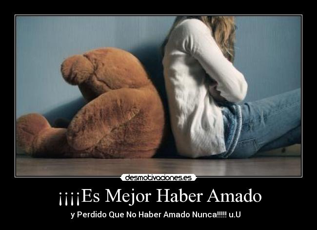 ¡¡¡¡Es Mejor Haber Amado - y Perdido Que No Haber Amado Nunca!!!!! u.U ♥♥♥
