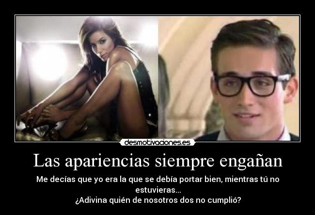 Las apariencias siempre engañan - Me decías que yo era la que se debía portar bien, mientras tú no estuvieras...
¿Adivina quién de nosotros dos no cumplió?