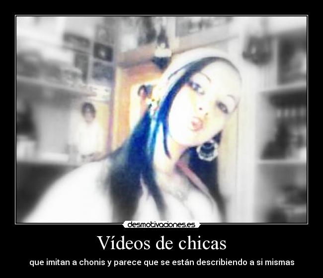 Vídeos de chicas - que imitan a chonis y parece que se están describiendo a si mismas