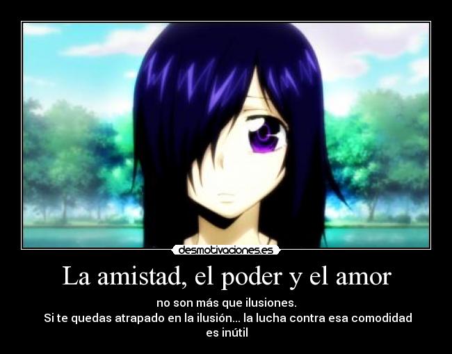 La amistad, el poder y el amor - no son más que ilusiones.
 Si te quedas atrapado en la ilusión... la lucha contra esa comodidad es inútil