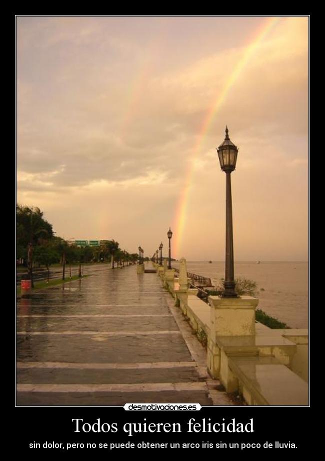 Todos quieren felicidad - sin dolor, pero no se puede obtener un arco iris sin un poco de lluvia.