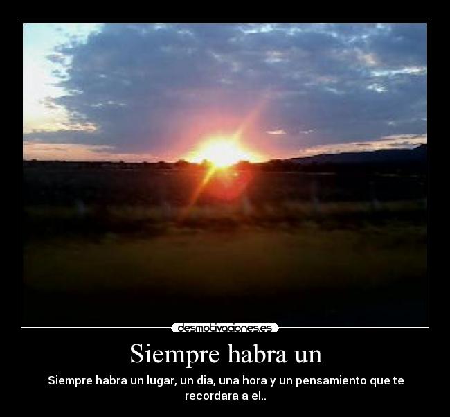 Siempre habra un - Siempre habra un lugar, un dia, una hora y un pensamiento que te recordara a el..