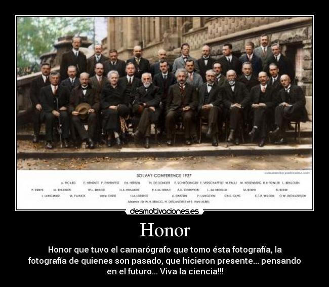 Honor - Honor que tuvo el camarógrafo que tomo ésta fotografía, la
fotografía de quienes son pasado, que hicieron presente... pensando
en el futuro... Viva la ciencia!!!