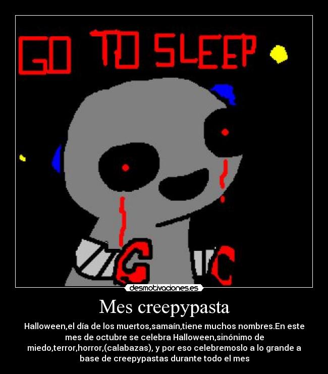 Mes creepypasta - Halloween,el día de los muertos,samaín,tiene muchos nombres.En este
mes de octubre se celebra Halloween,sinónimo de
miedo,terror,horror,(calabazas), y por eso celebremoslo a lo grande a
base de creepypastas durante todo el mes