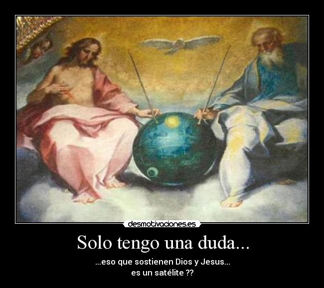 Solo tengo una duda... - ...eso que sostienen Dios y Jesus...
es un satélite ??