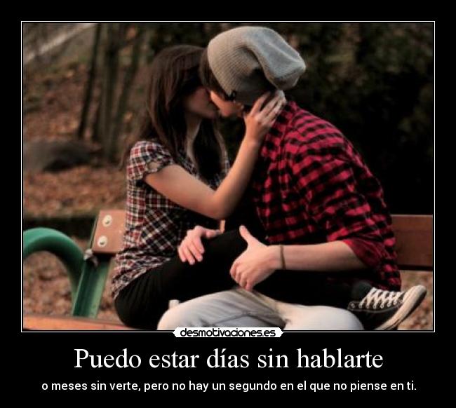 Puedo estar días sin hablarte - o meses sin verte, pero no hay un segundo en el que no piense en ti.