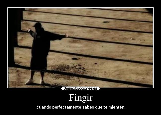 Fingir - cuando perfectamente sabes que te mienten.