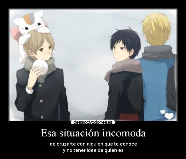 Esa situación incomoda - de cruzarte con alguien que te conoce
y no tener idea de quien es