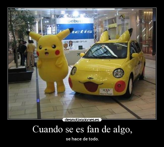 Cuando se es fan de algo, - se hace de todo.