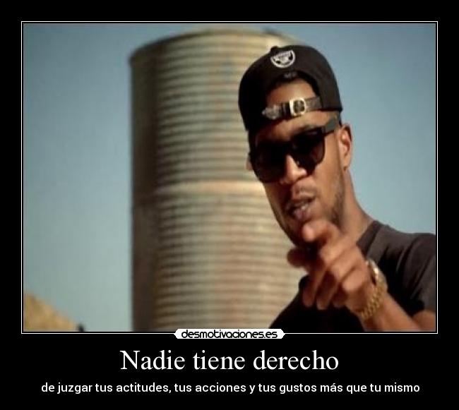 Nadie tiene derecho - de juzgar tus actitudes, tus acciones y tus gustos más que tu mismo