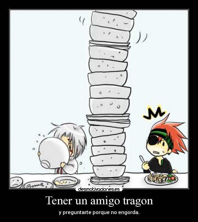 Tener un amigo tragon -