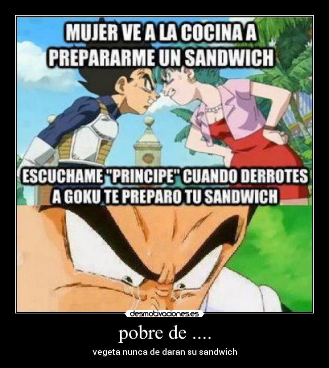 pobre de .... - vegeta nunca de daran su sandwich