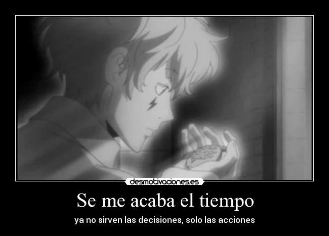 Se me acaba el tiempo - ya no sirven las decisiones, solo las acciones