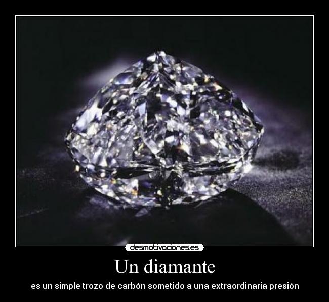 Un diamante - es un simple trozo de carbón sometido a una extraordinaria presión