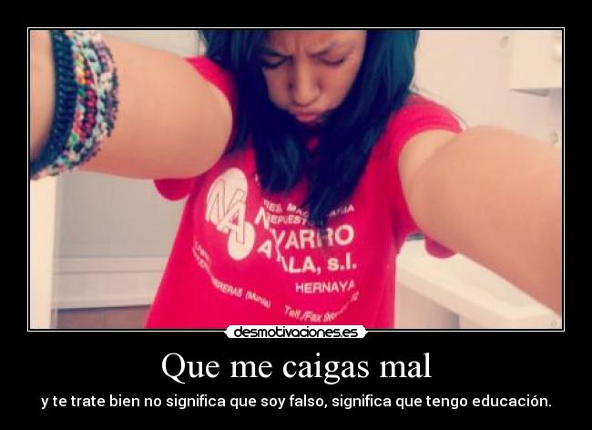 Que me caigas mal - y te trate bien no significa que soy falso, significa que tengo educación.