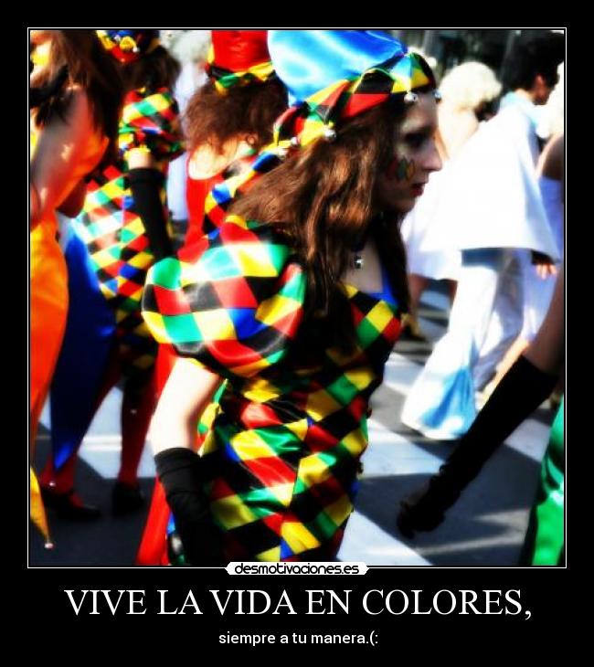 VIVE LA VIDA EN COLORES, - siempre a tu manera.(: