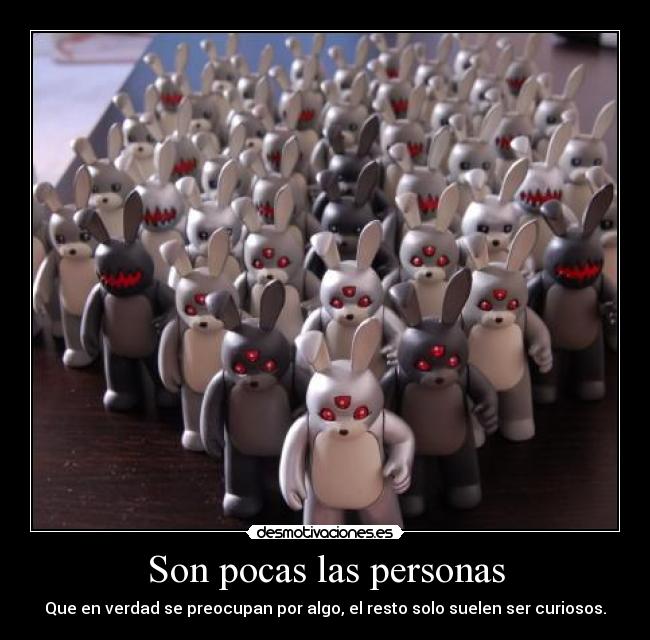 Son pocas las personas - Que en verdad se preocupan por algo, el resto solo suelen ser curiosos.