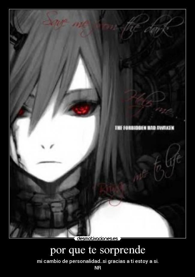 por que te sorprende - mi cambio de personalidad..si gracias a ti estoy a si.
NR