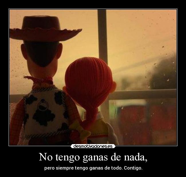 No tengo ganas de nada, -