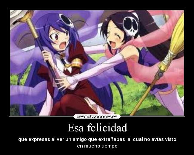 Esa felicidad - que expresas al ver un amigo que extrañabas  al cual no avías visto en mucho tiempo