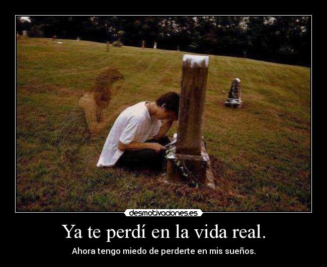 Ya te perdí en la vida real. -