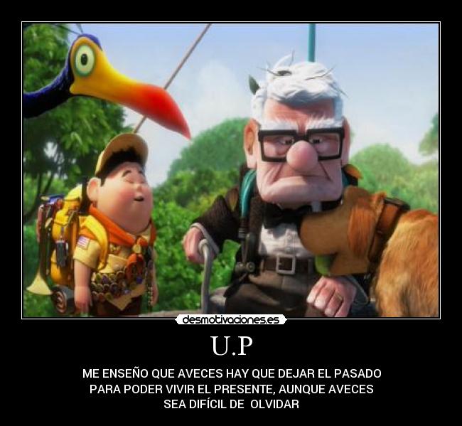 U.P - ME ENSEÑO QUE AVECES HAY QUE DEJAR EL PASADO
PARA PODER VIVIR EL PRESENTE, AUNQUE AVECES
SEA DIFÍCIL DE OLVIDAR
