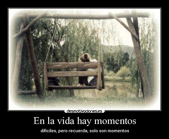 En la vida hay momentos - difíciles, pero recuerda, solo son momentos