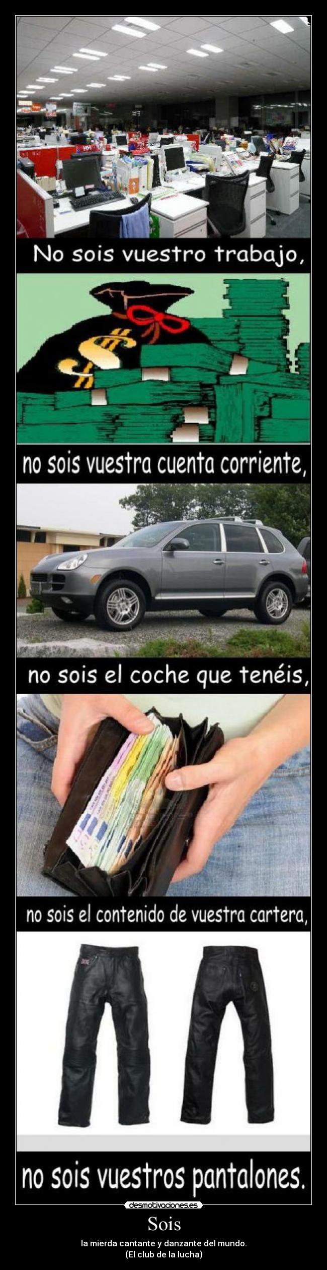 Sois - la mierda cantante y danzante del mundo.
(El club de la lucha)