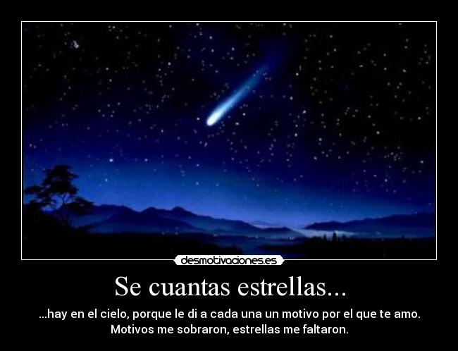 Se cuantas estrellas... - ...hay en el cielo, porque le di a cada una un motivo por el que te amo.
Motivos me sobraron, estrellas me faltaron.