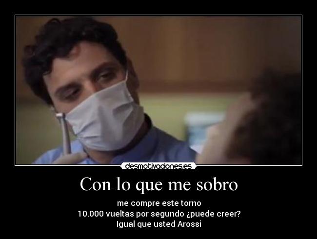 Con lo que me sobro - me compre este torno
10.000 vueltas por segundo ¿puede creer?
Igual que usted Arossi