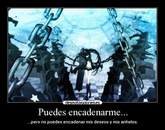 Puedes encadenarme... - ...pero no puedes encadenar mis deseos y mis anhelos.