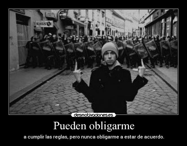 Pueden obligarme - a cumplir las reglas, pero nunca obligarme a estar de acuerdo.