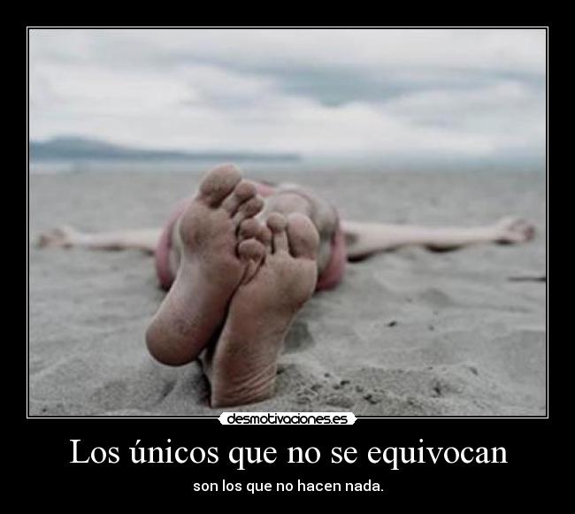 Los únicos que no se equivocan - son los que no hacen nada.