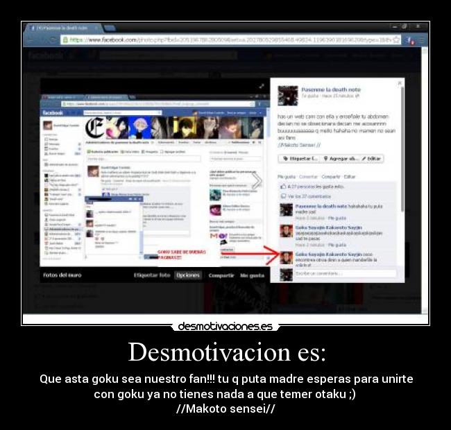 Desmotivacion es: - Que asta goku sea nuestro fan!!! tu q puta madre esperas para unirte
con goku ya no tienes nada a que temer otaku ;)
//Makoto sensei//