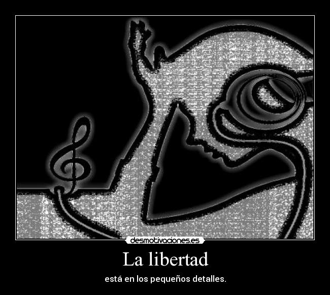 La libertad - está en los pequeños detalles.