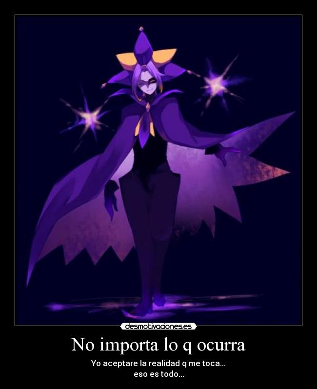 No importa lo q ocurra - Yo aceptare la realidad q me toca...
eso es todo...