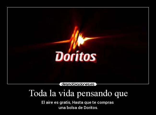 Toda la vida pensando que - El aire es gratis, Hasta que te compras
una bolsa de Doritos.