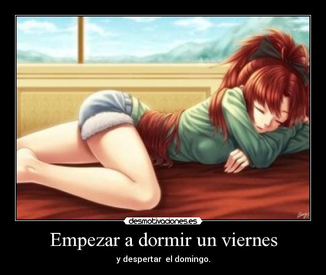 Empezar a dormir un viernes - y despertar el domingo.